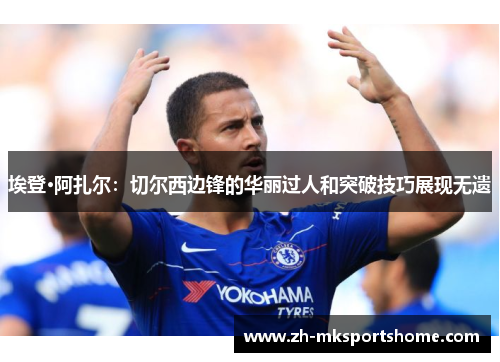 埃登·阿扎尔：切尔西边锋的华丽过人和突破技巧展现无遗