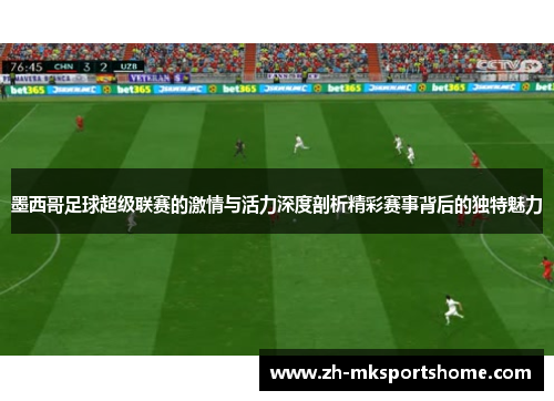 墨西哥足球超级联赛的激情与活力深度剖析精彩赛事背后的独特魅力