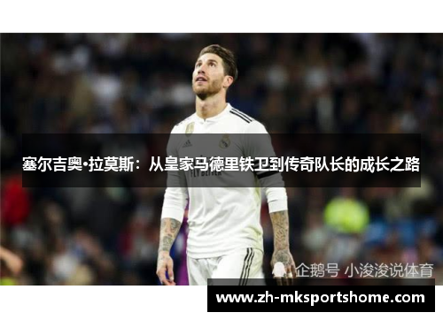 塞尔吉奥·拉莫斯：从皇家马德里铁卫到传奇队长的成长之路