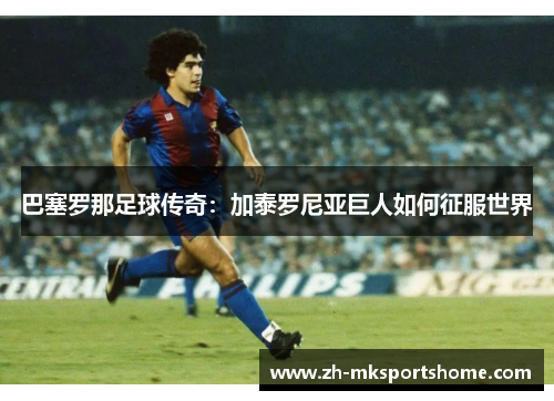 巴塞罗那足球传奇：加泰罗尼亚巨人如何征服世界