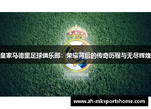 皇家马德里足球俱乐部：荣耀背后的传奇历程与无尽辉煌
