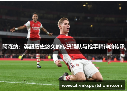 阿森纳：英超历史悠久的传统强队与枪手精神的传承