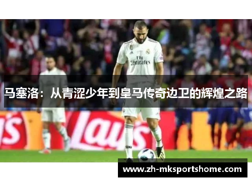 马塞洛：从青涩少年到皇马传奇边卫的辉煌之路