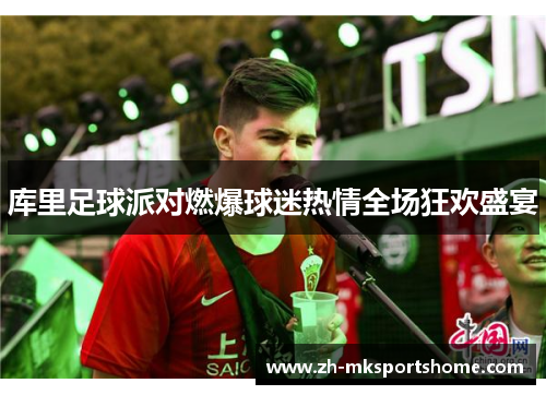 库里足球派对燃爆球迷热情全场狂欢盛宴