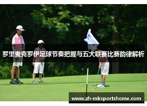 罗里麦克罗伊足球节奏把握与五大联赛比赛韵律解析