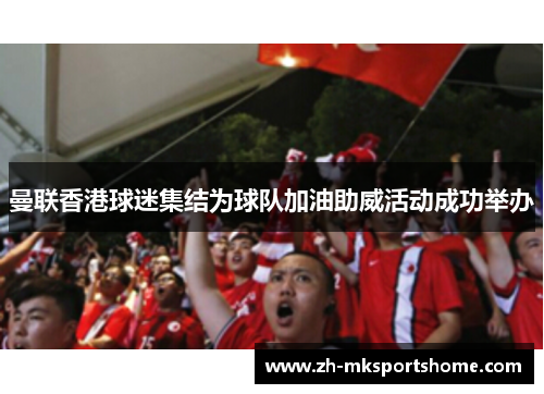 曼联香港球迷集结为球队加油助威活动成功举办