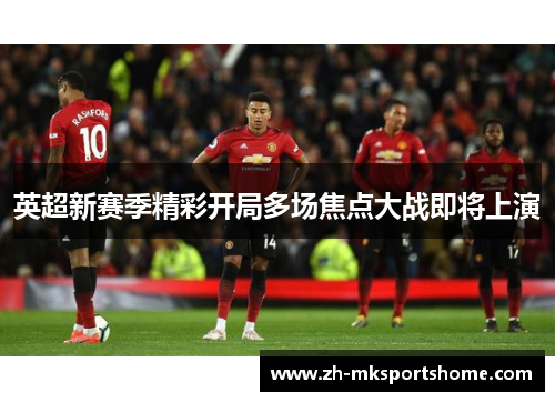 英超新赛季精彩开局多场焦点大战即将上演