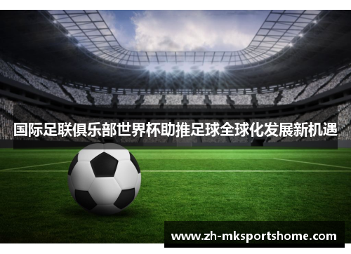 国际足联俱乐部世界杯助推足球全球化发展新机遇
