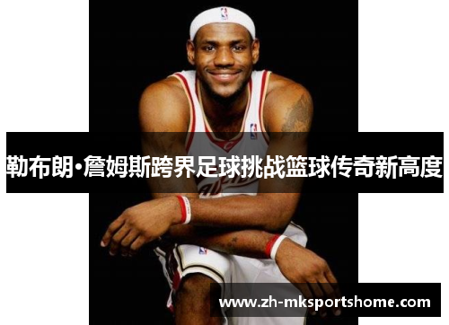 勒布朗·詹姆斯跨界足球挑战篮球传奇新高度