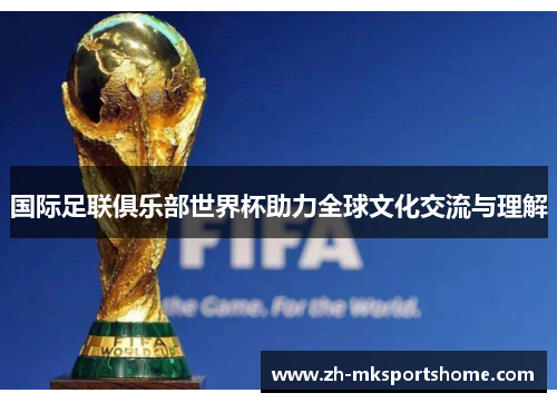 国际足联俱乐部世界杯助力全球文化交流与理解