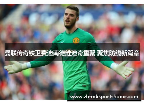 曼联传奇铁卫费迪南德维迪奇重聚 聚焦防线新篇章