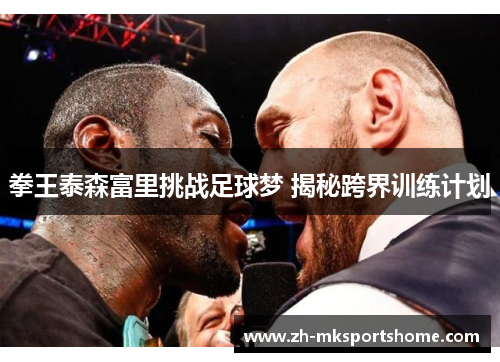 拳王泰森富里挑战足球梦 揭秘跨界训练计划