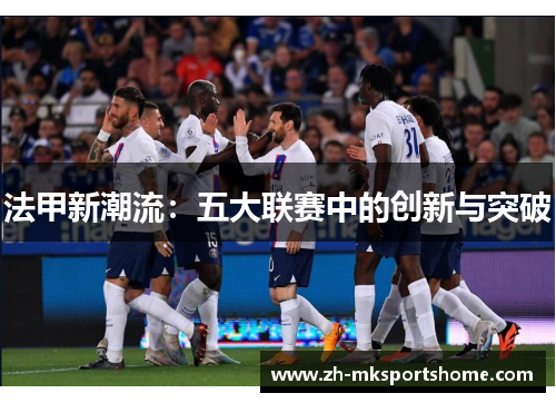法甲新潮流：五大联赛中的创新与突破