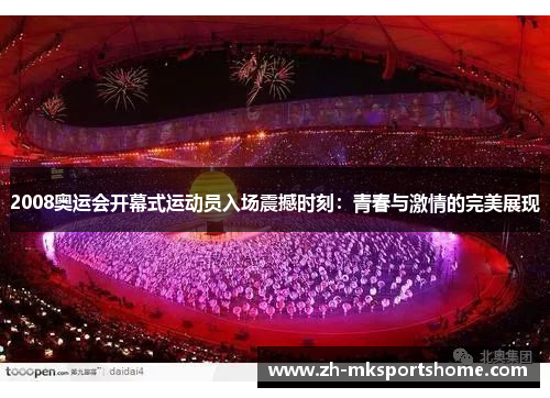 2008奥运会开幕式运动员入场震撼时刻：青春与激情的完美展现